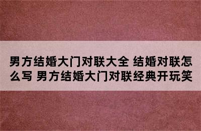 男方结婚大门对联大全 结婚对联怎么写 男方结婚大门对联经典开玩笑